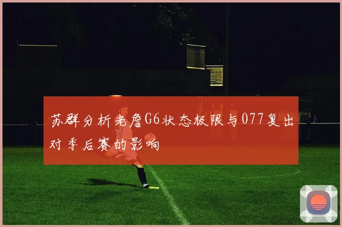 苏群分析老詹G6状态极限与077复出对季后赛的影响