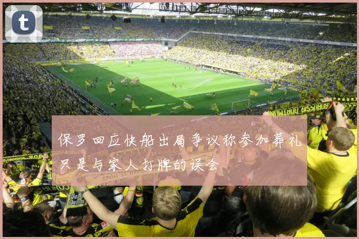 保罗回应快船出局争议称参加葬礼只是与家人打牌的误会
