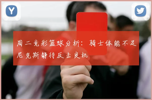 周二竞彩篮球分析：骑士体能不足尼克斯静待反击良机