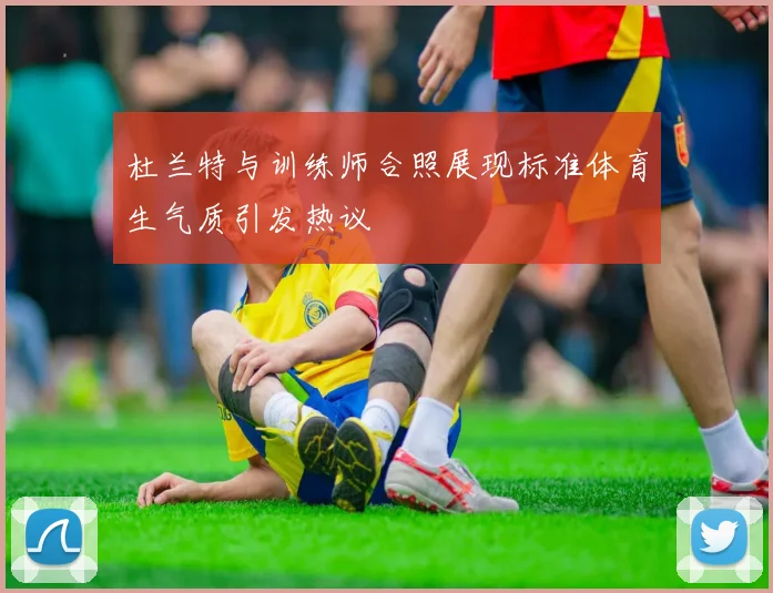 杜兰特与训练师合照展现标准体育生气质引发热议