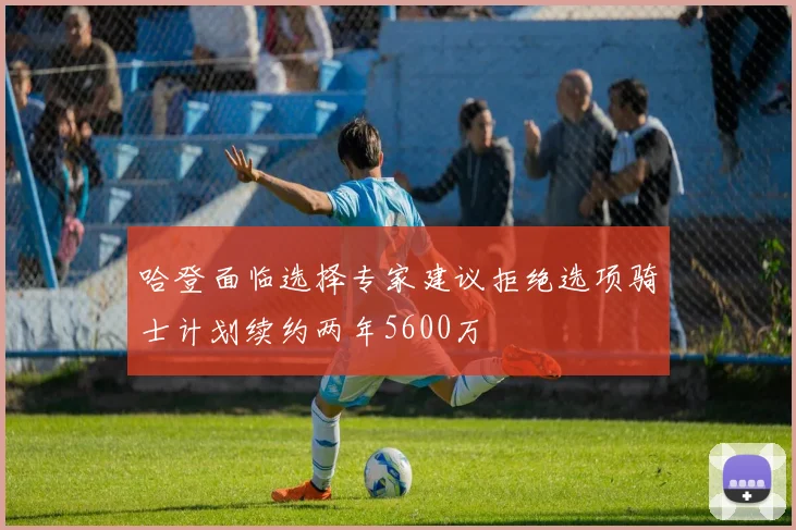 哈登面临选择专家建议拒绝选项骑士计划续约两年5600万